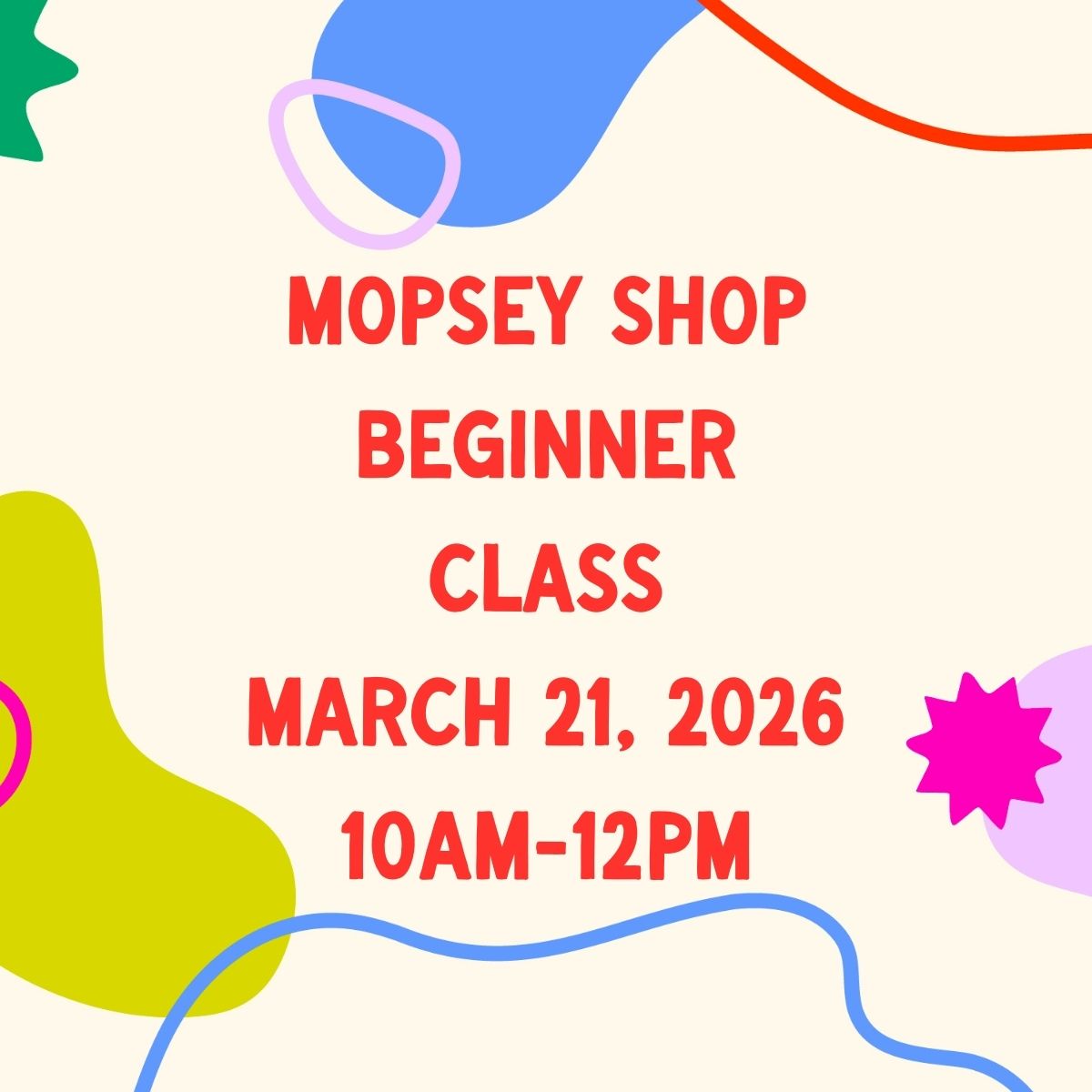 March 21, 2026 | Mopsey Shop Beginner Class