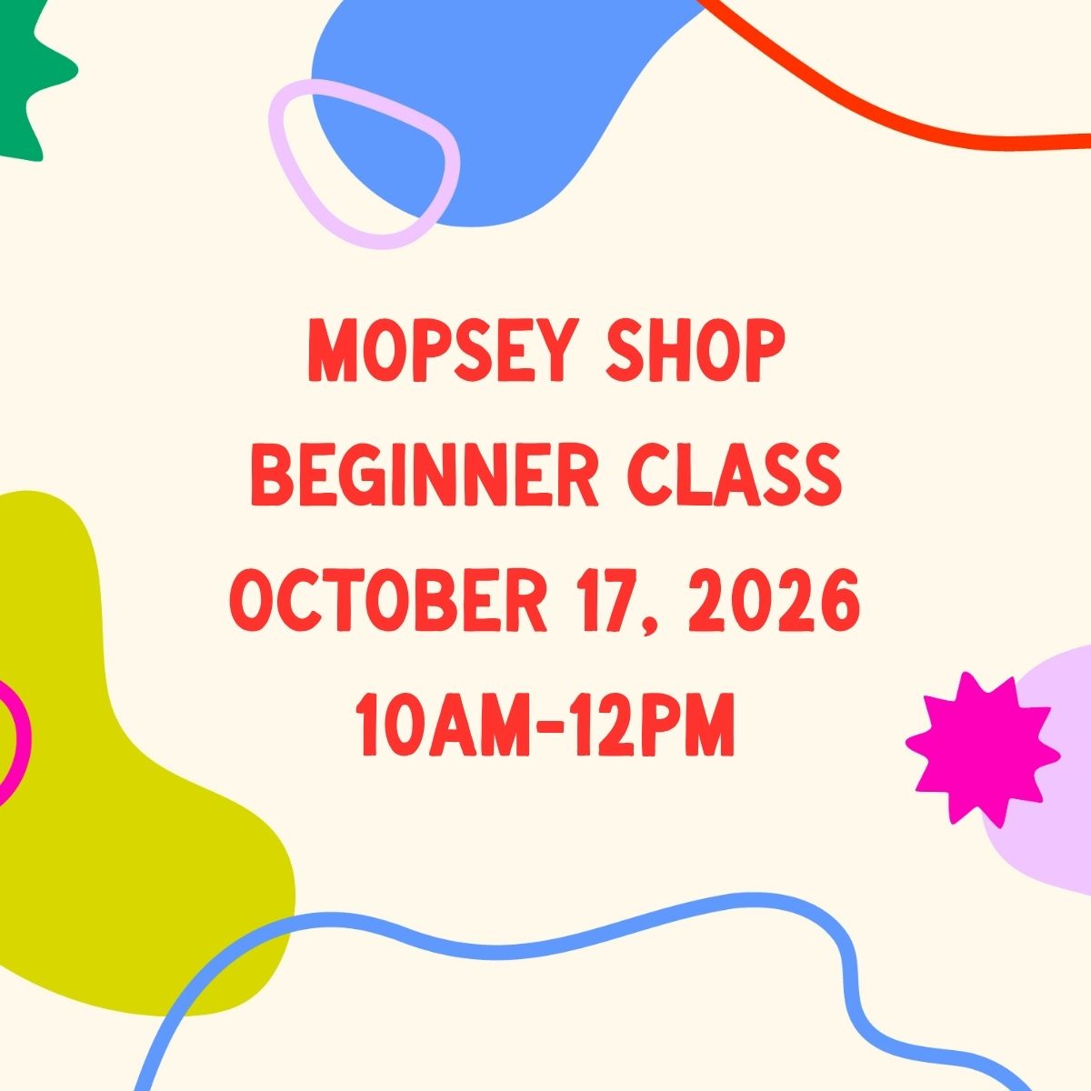 October 17, 2026 | Mopsey Shop Beginner Class