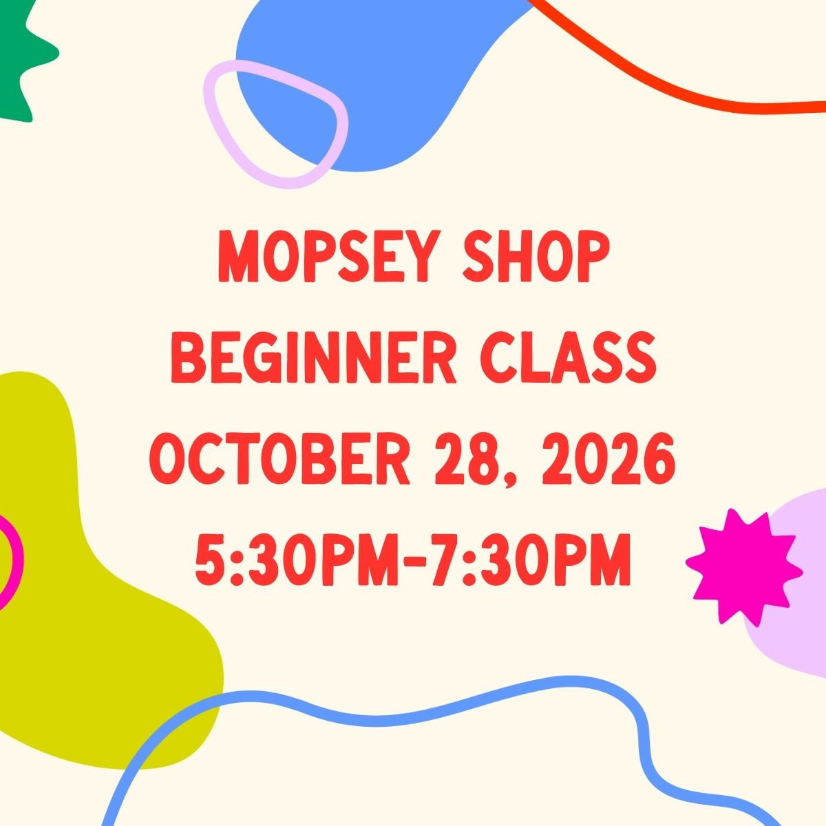October 28, 2026 | Mopsey Shop Beginner Class