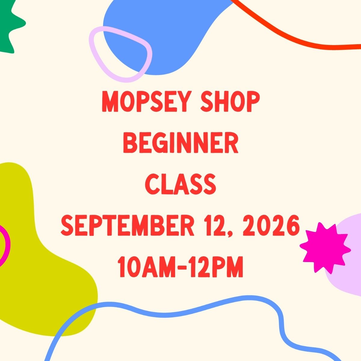 September 12, 2026 | Mopsey Shop Beginner Class
