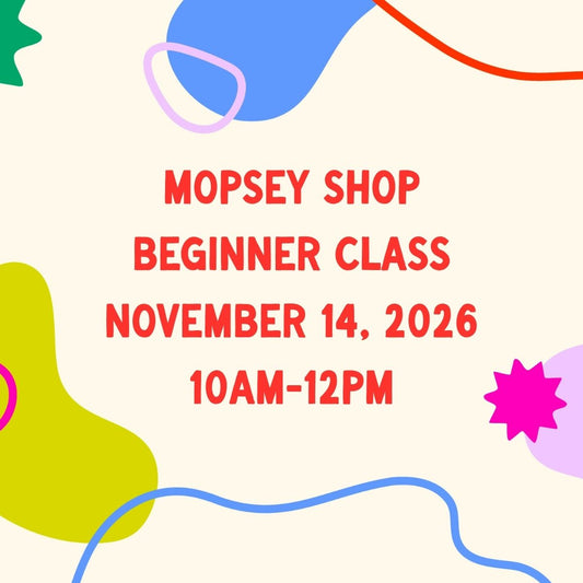 November 14, 2026 | Mopsey Shop Beginner Class