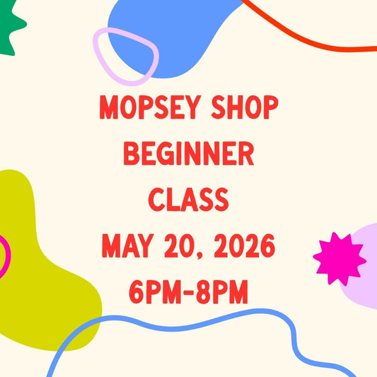 May 20, 2026 | Mopsey Shop Beginner Class